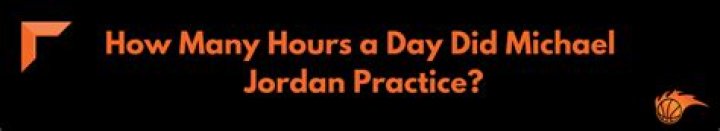 How many hours per day did Michael Jordan practice?